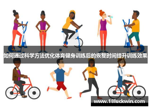 如何通过科学方法优化体育健身训练后的恢复时间提升训练效果